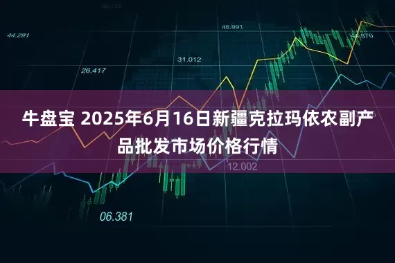 牛盘宝 2025年6月16日新疆克拉玛依农副产品批发市场价格行情