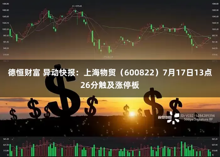 德恒财富 异动快报：上海物贸（600822）7月17日13点26分触及涨停板