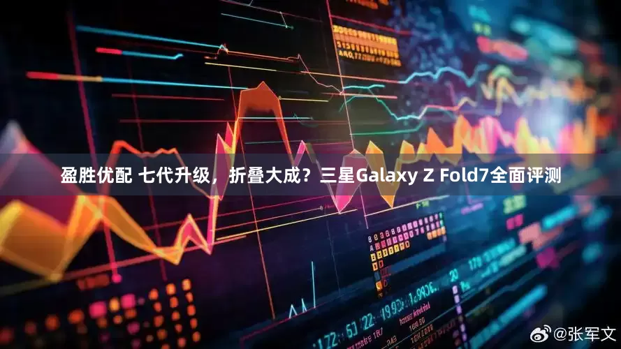 盈胜优配 七代升级，折叠大成？三星Galaxy Z Fold7全面评测