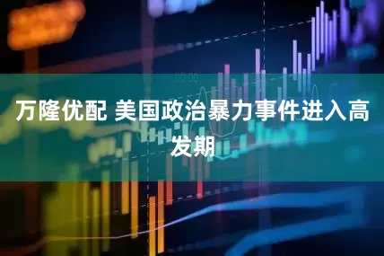 万隆优配 美国政治暴力事件进入高发期