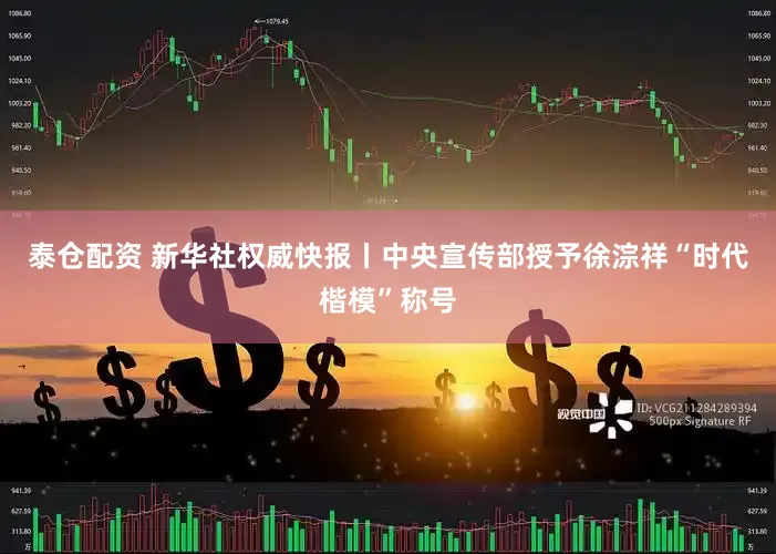 泰仓配资 新华社权威快报丨中央宣传部授予徐淙祥“时代楷模”称号