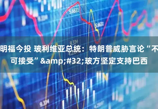 明福今投 玻利维亚总统：特朗普威胁言论“不可接受”&#32;玻方坚定支持巴西