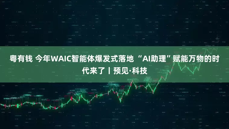 粤有钱 今年WAIC智能体爆发式落地 “AI助理”赋能万物的时代来了丨预见·科技