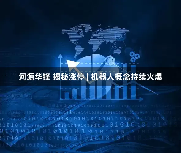 河源华锋 揭秘涨停 | 机器人概念持续火爆