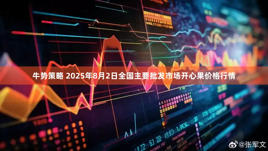 牛势策略 2025年8月2日全国主要批发市场开心果价格行情
