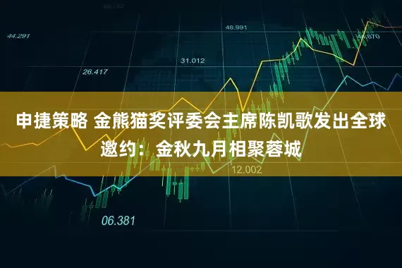 申捷策略 金熊猫奖评委会主席陈凯歌发出全球邀约：金秋九月相聚蓉城